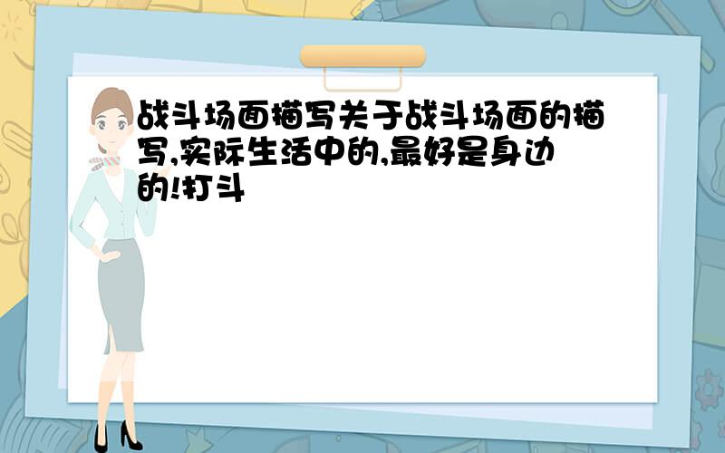 战斗场面描写关于战斗场面的描写,实际生活中的,最好是身边的!打斗