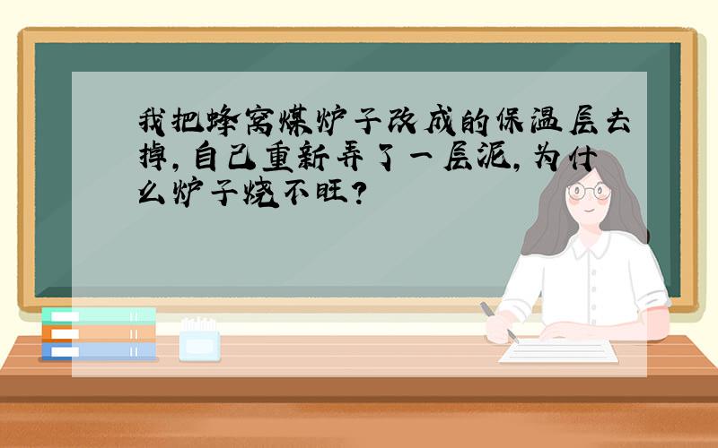 我把蜂窝煤炉子改成的保温层去掉,自己重新弄了一层泥,为什么炉子烧不旺?