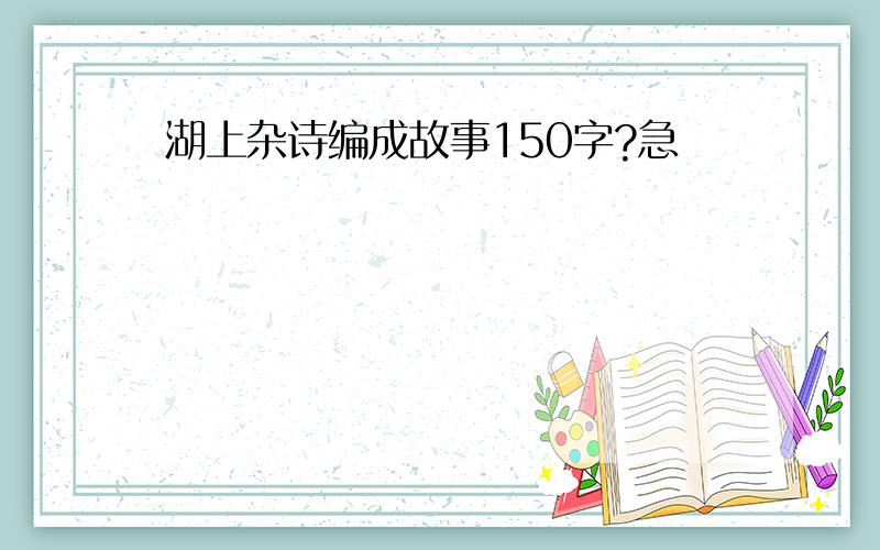 湖上杂诗编成故事150字?急