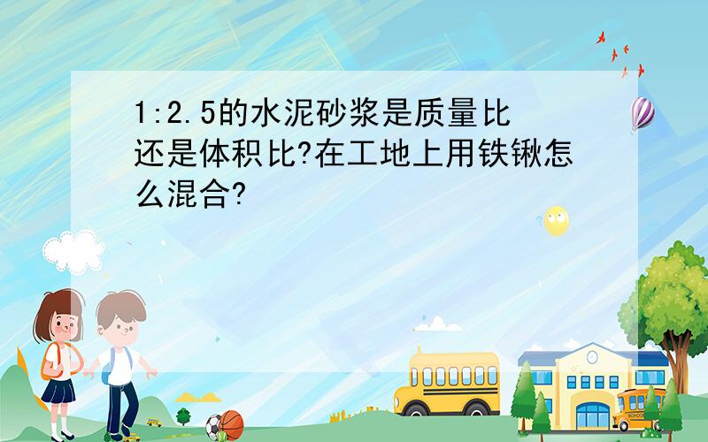 1:2.5的水泥砂浆是质量比还是体积比?在工地上用铁锹怎么混合?