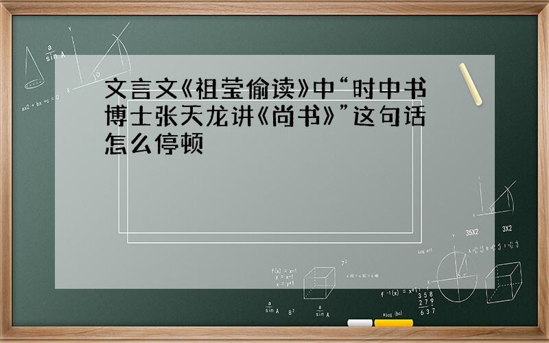 文言文《祖莹偷读》中“时中书博士张天龙讲《尚书》”这句话怎么停顿