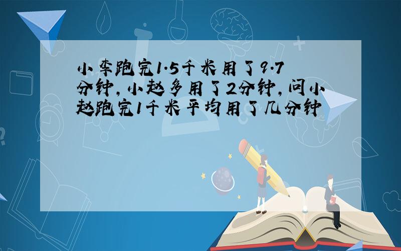 小李跑完1.5千米用了9.7分钟,小赵多用了2分钟,问小赵跑完1千米平均用了几分钟