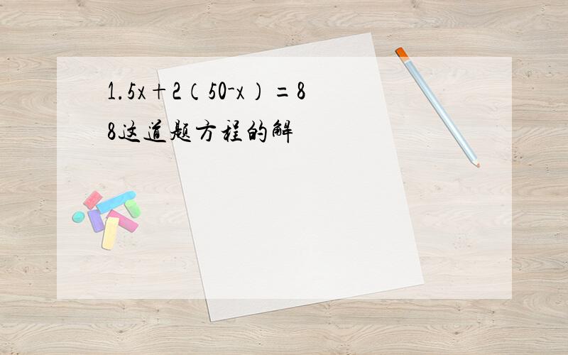 1.5x+2（50-x）=88这道题方程的解