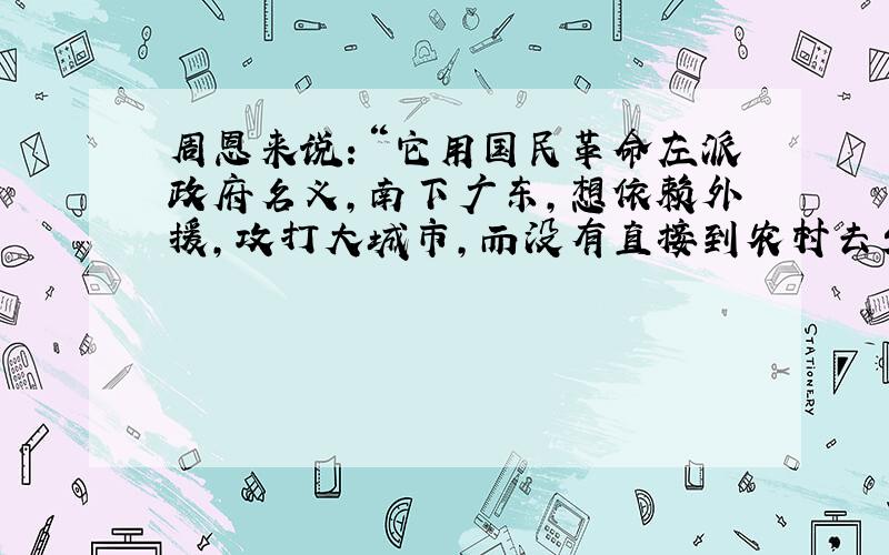 周恩来说：“它用国民革命左派政府名义，南下广东，想依赖外援，攻打大城市，而没有直接到农村去发动和武装农民，实行土地革命，