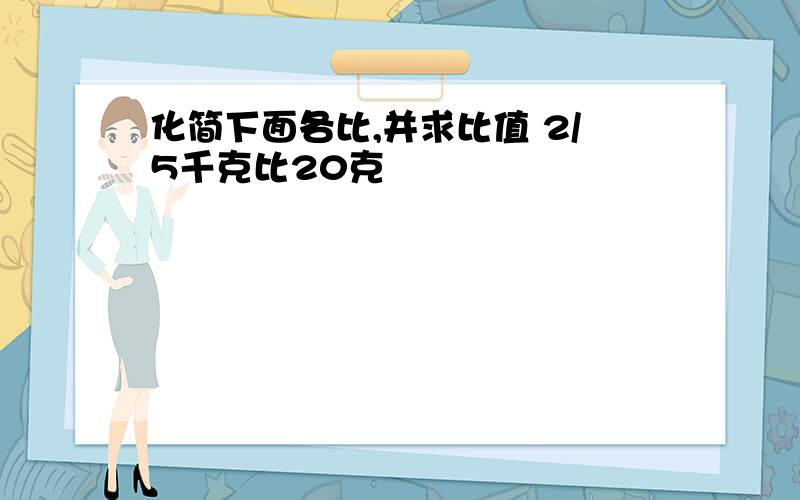 化简下面各比,并求比值 2/5千克比20克