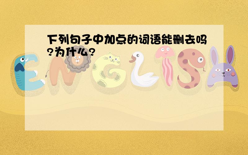 下列句子中加点的词语能删去吗?为什么?