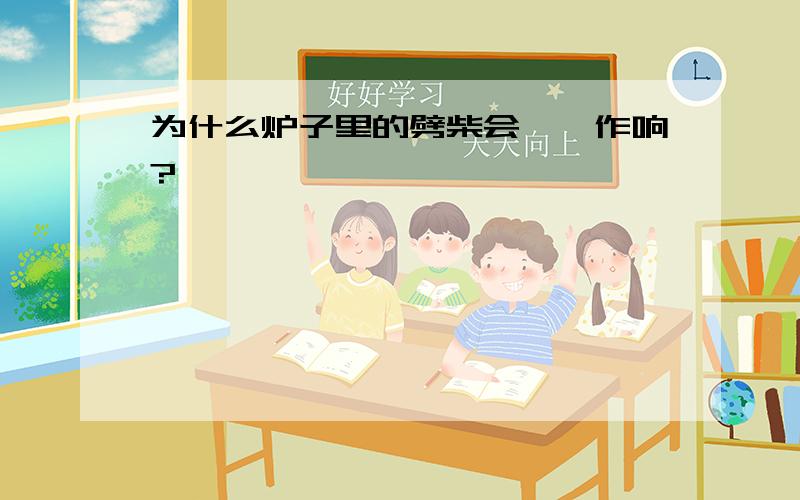 为什么炉子里的劈柴会噼啪作响?