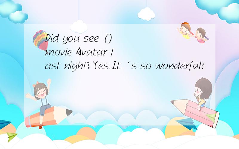 Did you see （）movie Avatar last night?Yes.It‘s so wonderful!