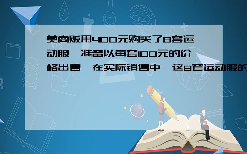 莫商贩用400元购买了8套运动服,准备以每套100元的价格出售,在实际销售中,这8套运动服的买卖情况分别比定价高5元,低