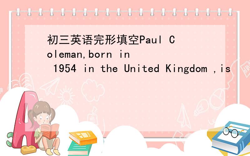 初三英语完形填空Paul Coleman,born in 1954 in the United Kingdom ,is