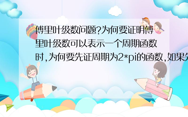 傅里叶级数问题?为何要证明傅里叶级数可以表示一个周期函数时,为何要先证周期为2*pi的函数,如果先证周期为2L的函数会出