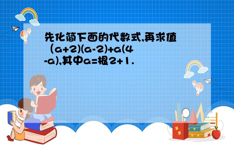 先化简下面的代数式,再求值 （a+2)(a-2)+a(4-a),其中a=根2+1.