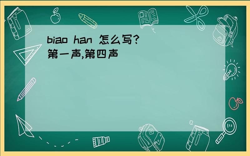 biao han 怎么写?（第一声,第四声）