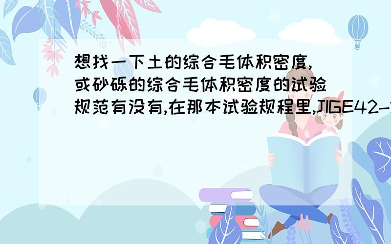 想找一下土的综合毛体积密度,或砂砾的综合毛体积密度的试验规范有没有,在那本试验规程里,JIGE42-2005 和JTGE