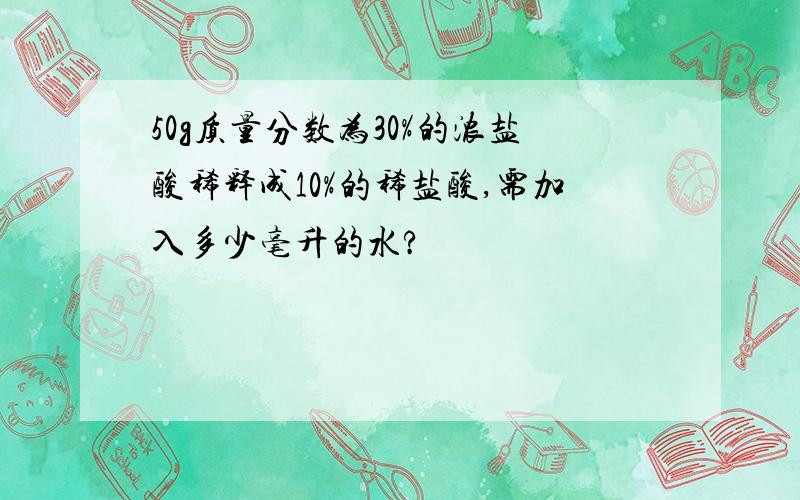 50g质量分数为30%的浓盐酸稀释成10%的稀盐酸,需加入多少毫升的水?