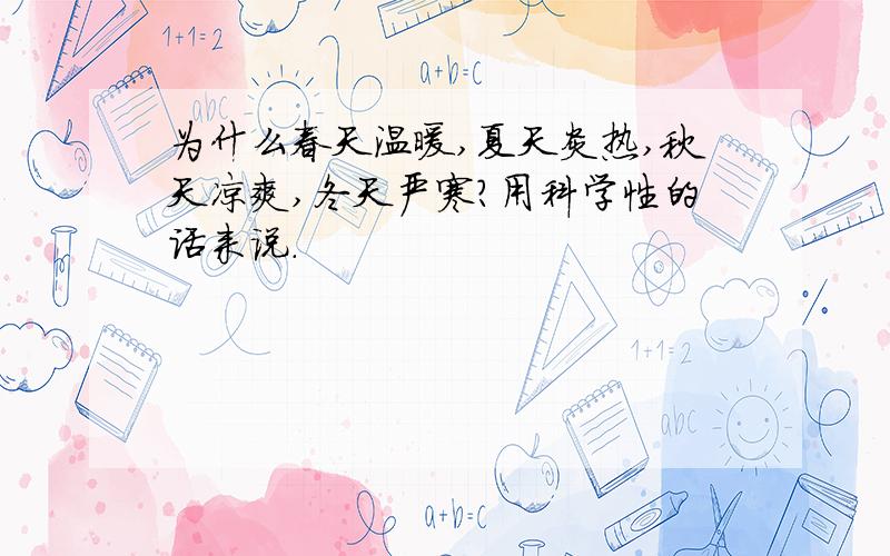 为什么春天温暖,夏天炎热,秋天凉爽,冬天严寒?用科学性的话来说.