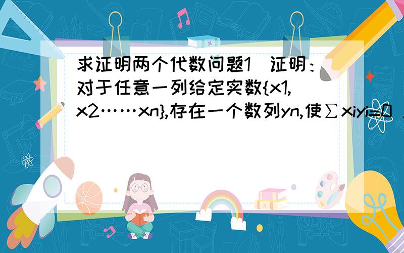 求证明两个代数问题1）证明：对于任意一列给定实数{x1,x2……xn},存在一个数列yn,使∑xiyi=0 且yi