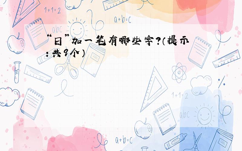 “日”加一笔有哪些字?（提示：共9个）