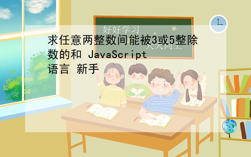 求任意两整数间能被3或5整除数的和 JavaScript语言 新手