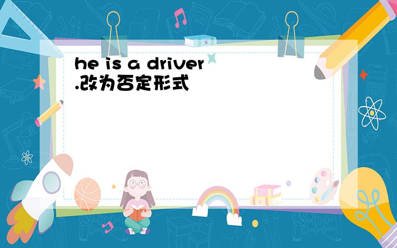 he is a driver.改为否定形式