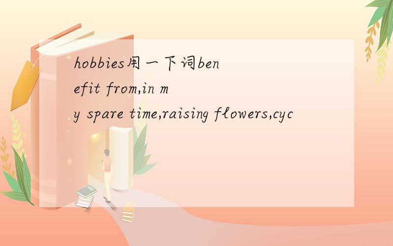 hobbies用一下词benefit from,in my spare time,raising flowers,cyc