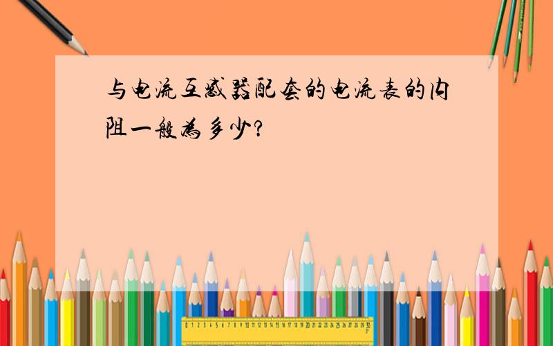 与电流互感器配套的电流表的内阻一般为多少?