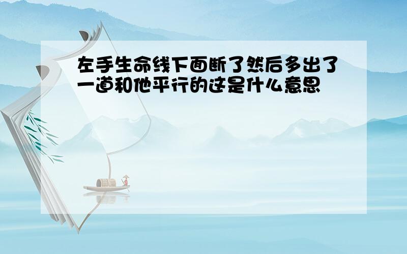 左手生命线下面断了然后多出了一道和他平行的这是什么意思