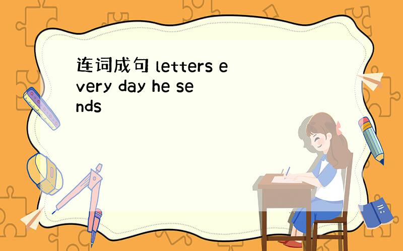 连词成句 letters every day he sends