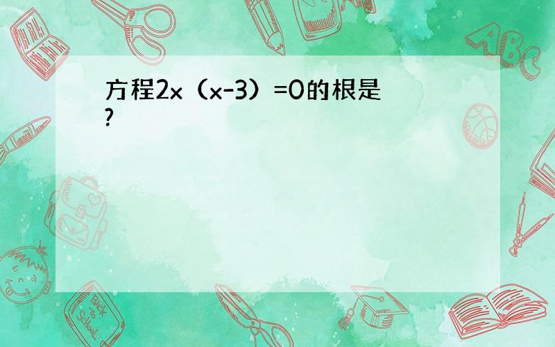 方程2x（x-3）=0的根是?