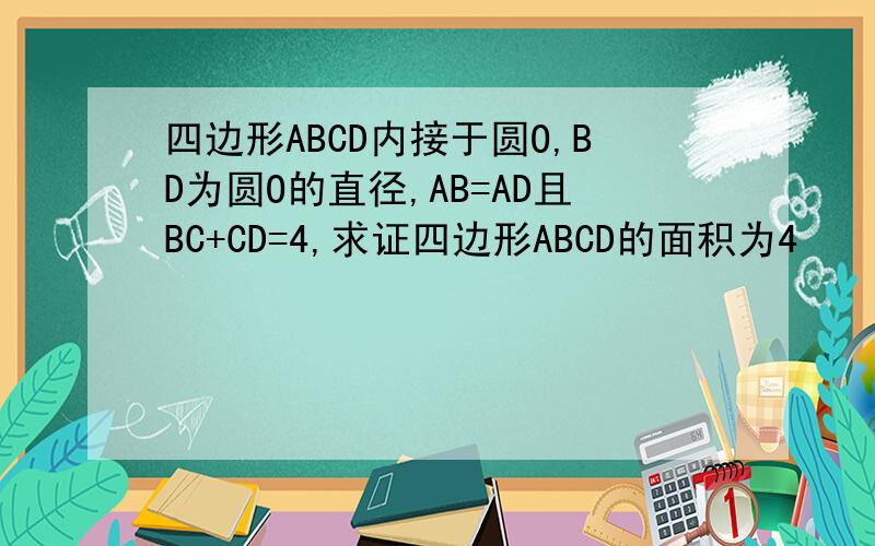 四边形ABCD内接于圆O,BD为圆O的直径,AB=AD且BC+CD=4,求证四边形ABCD的面积为4