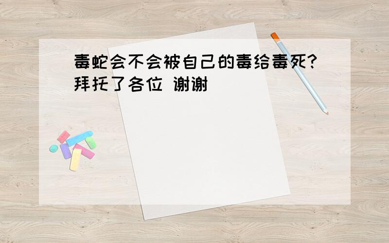 毒蛇会不会被自己的毒给毒死?拜托了各位 谢谢