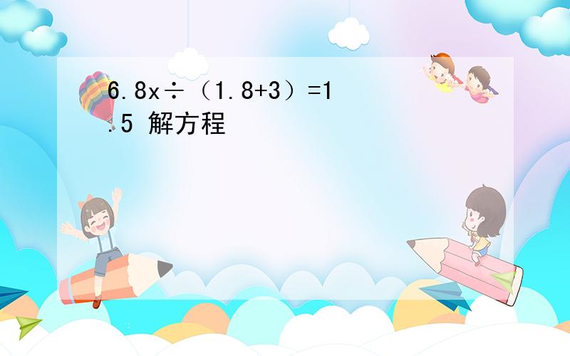 6.8x÷（1.8+3）=1.5 解方程