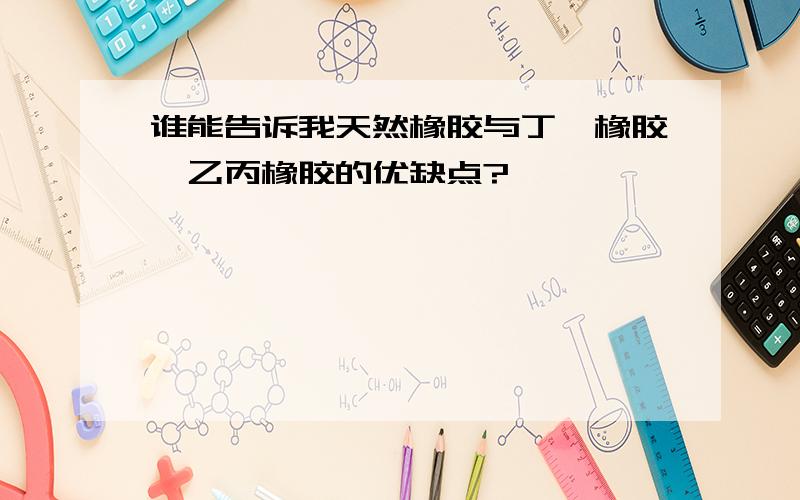 谁能告诉我天然橡胶与丁苯橡胶、乙丙橡胶的优缺点?