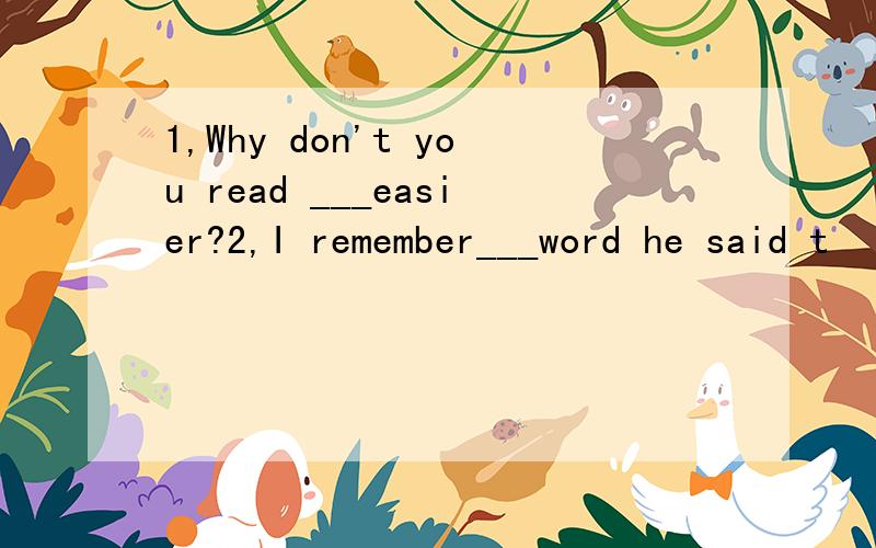 1,Why don't you read ___easier?2,I remember___word he said t