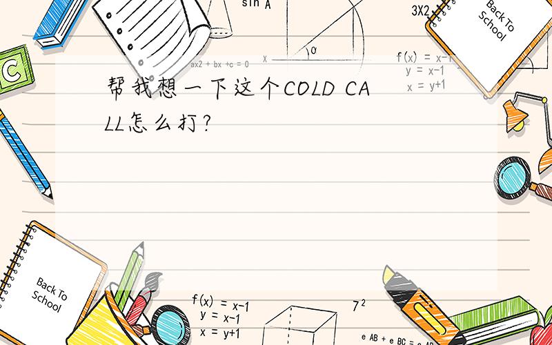 帮我想一下这个COLD CALL怎么打?