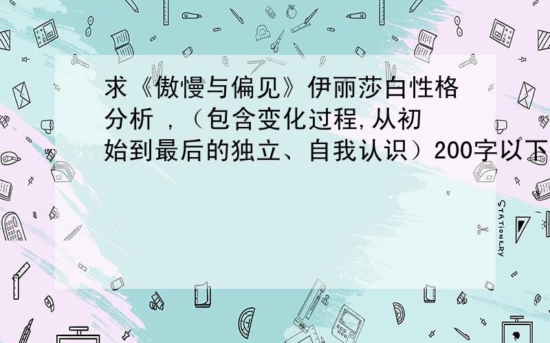 求《傲慢与偏见》伊丽莎白性格分析 ,（包含变化过程,从初始到最后的独立、自我认识）200字以下的英文.