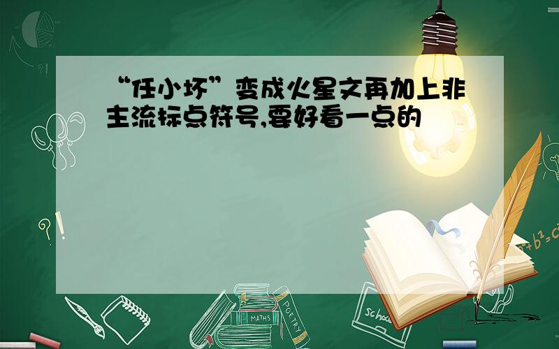 “任小坏”变成火星文再加上非主流标点符号,要好看一点的