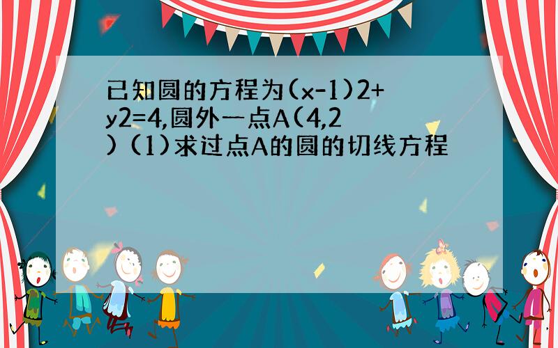 已知圆的方程为(x-1)2+y2=4,圆外一点A(4,2) (1)求过点A的圆的切线方程