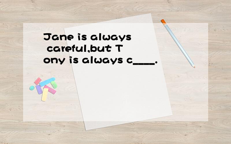 Jane is always careful,but Tony is always c____.