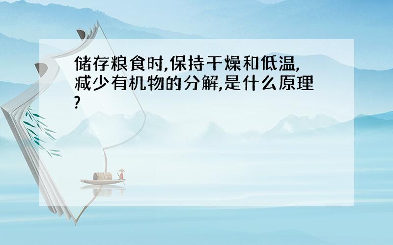 储存粮食时,保持干燥和低温,减少有机物的分解,是什么原理?