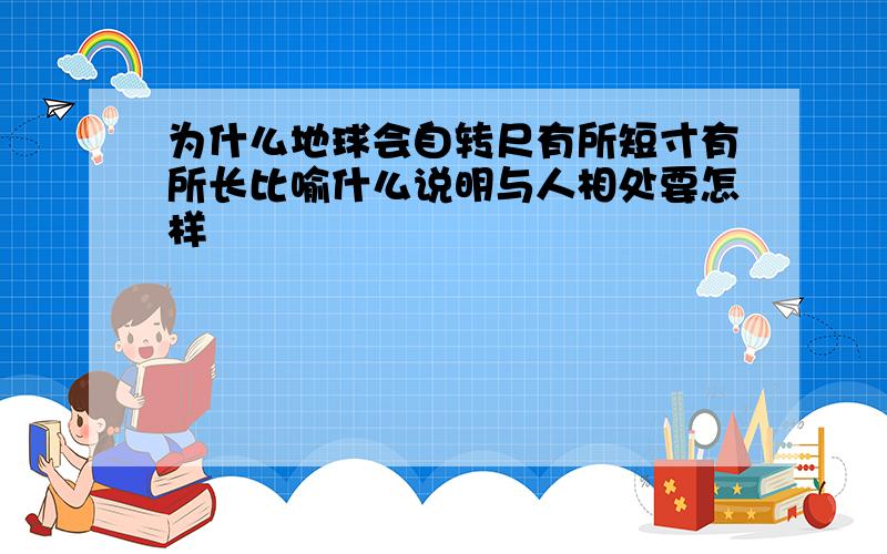 为什么地球会自转尺有所短寸有所长比喻什么说明与人相处要怎样