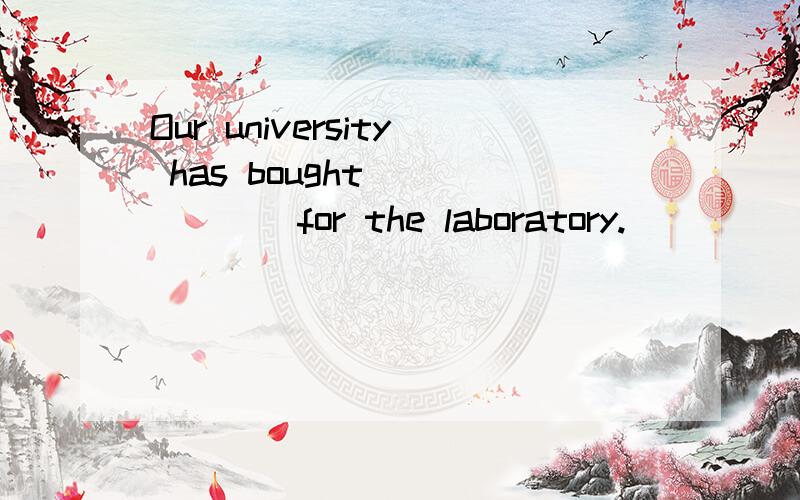 Our university has bought_______for the laboratory.