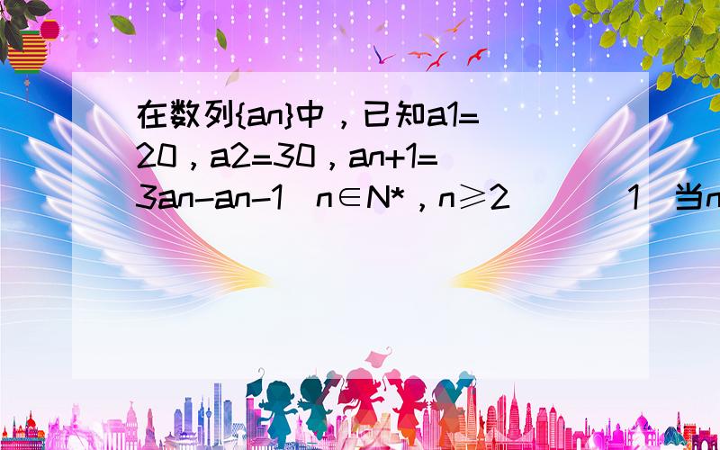 在数列{an}中，已知a1=20，a2=30，an+1=3an-an-1(n∈N*，n≥2)． (1)当n=2，3时，分