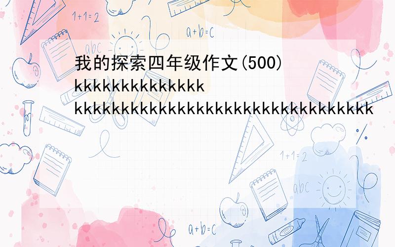 我的探索四年级作文(500)kkkkkkkkkkkkkkkkkkkkkkkkkkkkkkkkkkkkkkkkkkkkkk