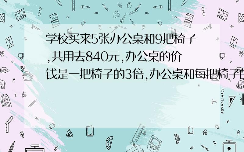 学校买来5张办公桌和9把椅子,共用去840元,办公桌的价钱是一把椅子的3倍,办公桌和每把椅子的价钱是多少元