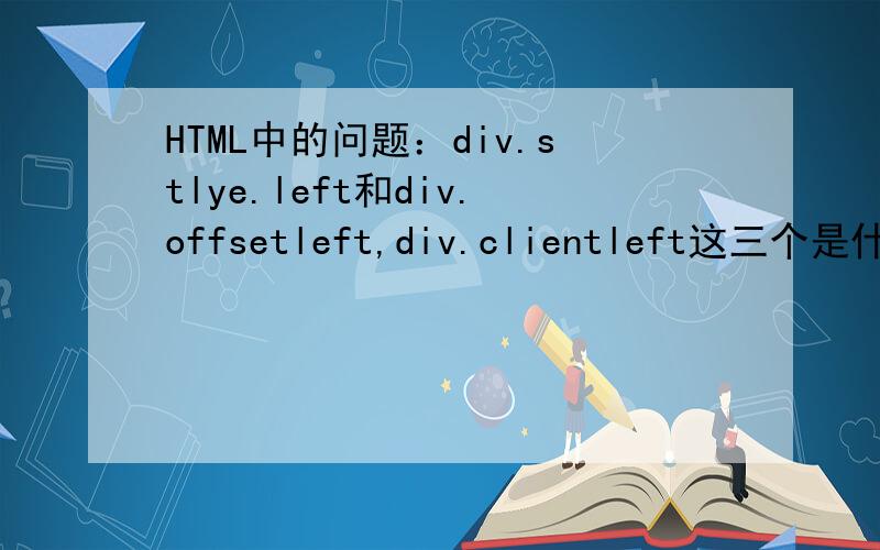 HTML中的问题：div.stlye.left和div.offsetleft,div.clientleft这三个是什么意