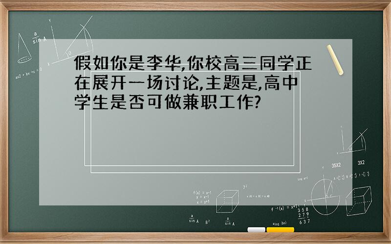 假如你是李华,你校高三同学正在展开一场讨论,主题是,高中学生是否可做兼职工作?