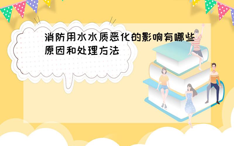 消防用水水质恶化的影响有哪些原因和处理方法