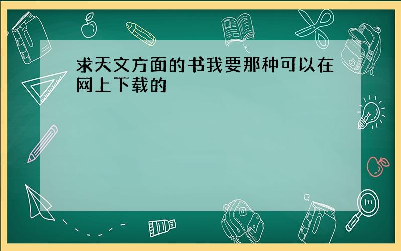 求天文方面的书我要那种可以在网上下载的