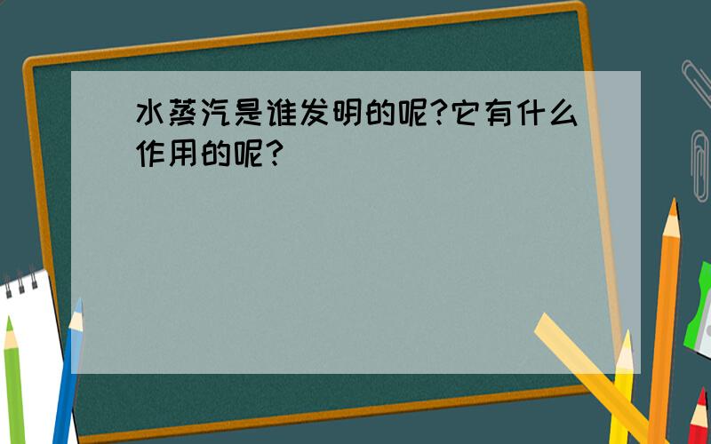 水蒸汽是谁发明的呢?它有什么作用的呢?